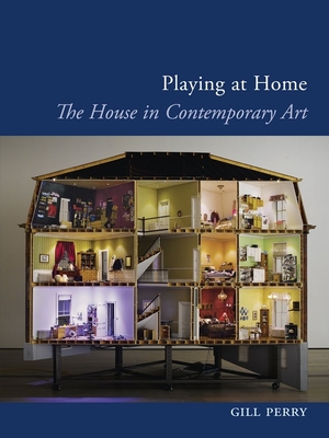 Playing at Home: The House in Contemporary Art - Gill Perry