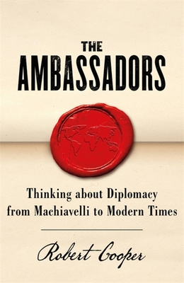 The Ambassadors: Thinking about Diplomacy from Machiavelli to Modern Times - Robert Cooper
