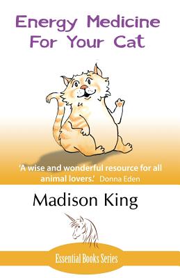 Energy Medicine for Your Cat: An essential guide to working with your cat in a natural, organic, 'heartfelt' way - Madison King