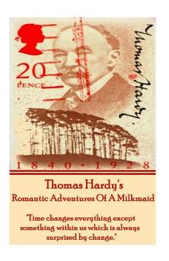 Thomas Hardy's the Romantic Adventures of a Milkmaid: Time Changes Everything Except Something Within Us Which Is Always Surprised by Change.