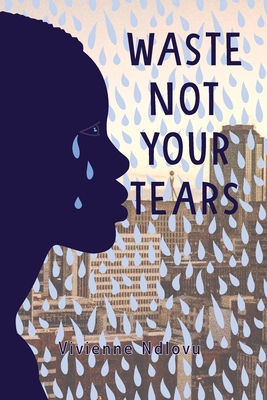 Waste Not Your Tears - Vivienne Ndlovu