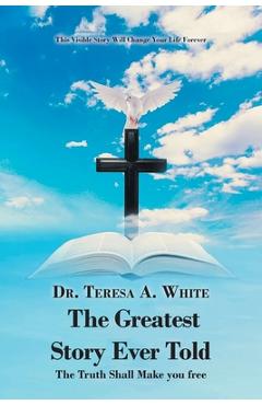 Coperta cărții 'The Greatest Story Ever Told: The Truth Shall Make You Free - Teresa White'