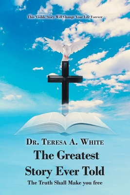 The Greatest Story Ever Told: The Truth Shall Make You Free - Teresa White