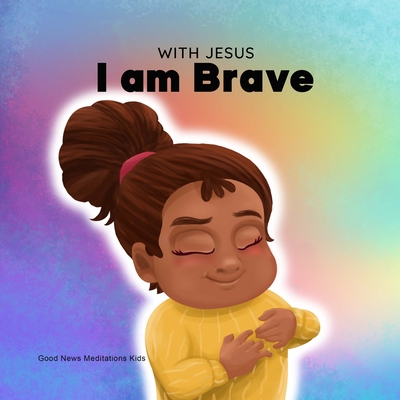 With Jesus I am brave: A Christian children book on trusting God to overcome worry, anxiety and fear of the dark - Good News Meditations