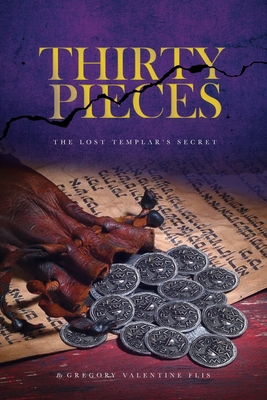 Thirty Pieces: The Lost Templar's Secret - Gregory Valentine Flis