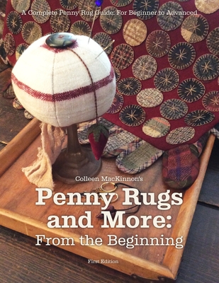 Penny Rugs and More: From the Beginning: A Complete Penny Rug Guide: For Beginner to Advanced - Karen Rempel