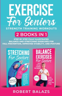 Exercise for Seniors Strength Training Workouts: 2 Books in 1 Step by Step Fully Illustrated Balance and Stretching Exercises for Fall Prevention, Imp - Robert Balazs