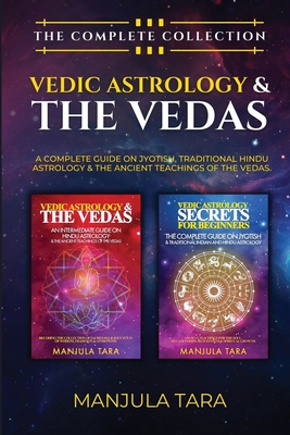 Vedic Astrology & The Vedas: The Complete Collection. A Complete Guide on Jyotish, Traditional Hindu Astrology & The Ancient Teachings of The Vedas - Manjula Tara