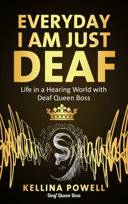 EveryDay I Am Just Deaf: Life in a Hearing World with Deaf Queen Boss - Kellina Powell