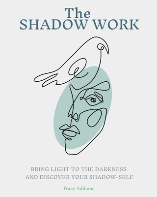 The SHADOW WORK: Bring Light to the Darkness and Discover Your Shadow Self - Tracy Addams