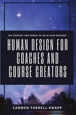Human Design for Coaches and Course Creators: The Strategy and Energy of HD in your Business - Carmen Farrell-knapp