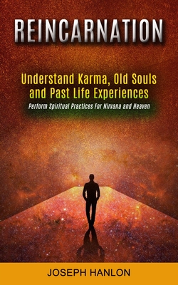 Reincarnation: Understand Karma, Old Souls and Past Life Experiences (Perform Spiritual Practices For Nirvana and Heaven) - Joseph Hanlon