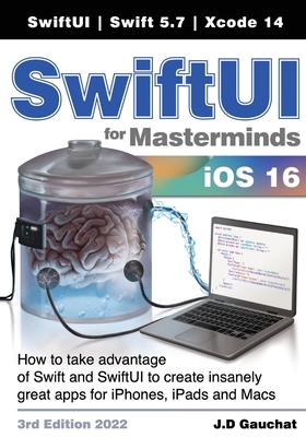 SwiftUI for Masterminds 3rd Edition 2022: How to take advantage of Swift and SwiftUI to create insanely great apps for iPhones, iPads, and Macs - J. D. Gauchat