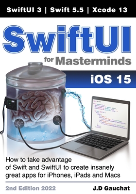 SwiftUI for Masterminds: How to take advantage of Swift 5.5 and SwiftUI 3 to create insanely great apps for iPhones, iPads, and Macs - John D. Gauchat