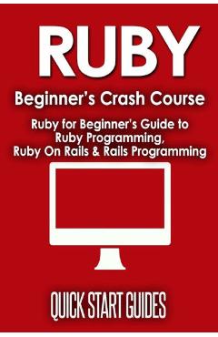 Coperta cărții 'Ruby Beginner's Crash Course: Beginner's Guide to Ruby Programming, Ruby On Rails & Rails Programming - Quick Start'
