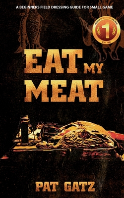 Eat My Meat - A Beginners Field Dressing Guide For Small Game - Pat Gatz