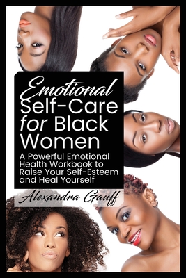 Emotional Self-Care for Black Women: A Powerful Emotional Health Workbook to Raise Your Self-Esteem and Heal Yourself - Alexandra Gauff