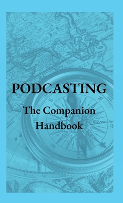Podcasting - The Companion Handbook: A Guide to Producing and Publishing Your Podcast - Steven Christianson