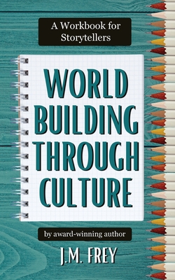 Worldbuilding Through Culture: A Workbook for Storytellers - J. M. Frey