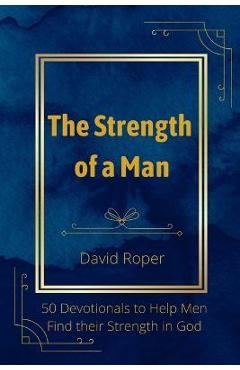 Coperta cărții 'The Strength of a Man: 50 Devotionals to Help Men Find Their Strength in God - David Roper'