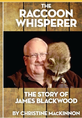 The Raccoon Whisperer: The Story of James Blackwood - Christine Mackinnon