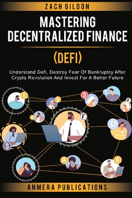 Mastering Decentralized Finance (DeFi): Understand Defi, Destroy Fear of Bankruptcy after Crypto Revolution and Invest for a Better Future - Zach Gildon