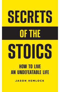 Secrets of the Stoics: How to Live an Undefeatable Life - Jason Hemlock