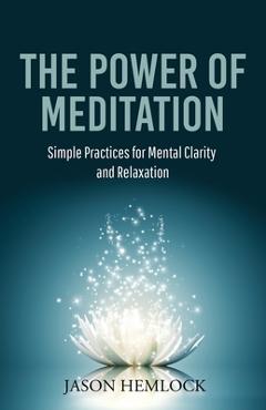 Coperta cărții 'The Power of Meditation: Simple Practices for Mental Clarity and Relaxation - Jason Hemlock'