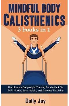 Coperta cărții 'Mindful Body Calisthenics: The Ultimate Bodyweight Training Bundle Pack To Build Muscle, Lose Weight, and Increase'