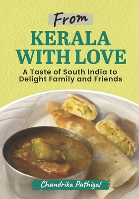 From Kerala With Love: A Taste of South India to Delight Family and Friends - Chandrika Pathiyal