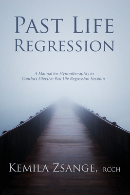 Past Life Regression: A Manual for Hypnotherapists to Conduct Effective Past Life Regression Sessions - Kemila Zsange