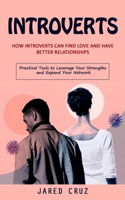 Introverts: How Introverts Can Find Love and Have Better Relationships (Practical Tools to Leverage Your Strengths and Expand Your - Jared Cruz