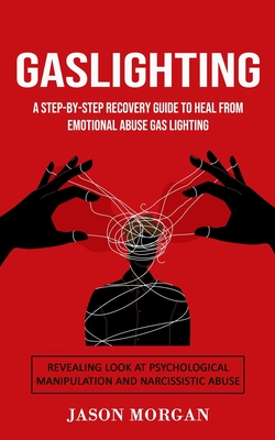 Gaslighting: A Step-by-step Recovery Guide to Heal from Emotional Abuse Gas lighting (Revealing Look at Psychological Manipulation - Jason Morgan