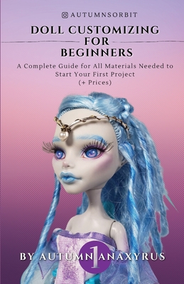 Doll Customizing for Beginners: A Complete Guide for All Materials Needed to Start Your First Project (+ Prices) - Anaxyrus Publishing