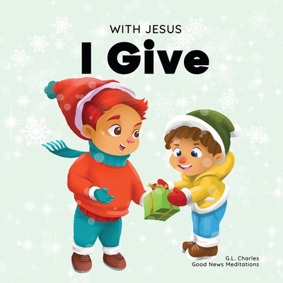 With Jesus I Give: An inspiring Christian Christmas children book about the true meaning of this holiday season - Good News Meditations