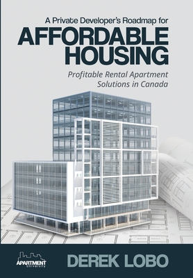 A Private Developer's Roadmap for Affordable Housing - Profitable Rental Apartment Solutions in Canada - Derek Lobo