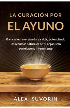 Poza produsului La Curación por el Ayuno: Gana salud, energía y larga vida, potenciando los recursos naturales de tu organismo con el ayuno intermitente. - Alexi Suvorin