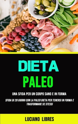 Paleo Dieta: Una Sfida Per Un Corpo Sano E In Forma (Sfida Di 28 Giorni Con La Paleo Dieta Per Tenersi In Forma E Trasformare Se St - Luciano Libres