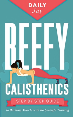 Beefy Calisthenics: Step-by-Step Guide to Building Muscle with Bodyweight Training - Daily Jay