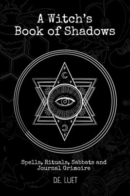 A Witch's Book of Shadows: Spells, Rituals, Sabbats, and Journal Grimoire - D. E. Luet