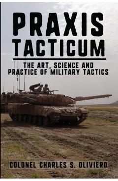 Praxis Tacticum: The Art, Science and Practice of Military Tactics - Charles S. Oliviero