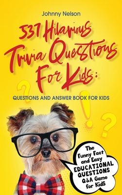 537 Hilarious Trivia Questions for Kids: Questions and Answer Book for kids: The Funny Fact and Easy Educational Questions Q&A Game for Kids - Johnny Nelson