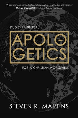 Apologetics: Studies in Biblical Apologetics for a Christian Worldview - Steven R. Martins