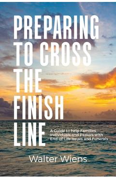 Coperta cărții 'Preparing to Cross the Finish Line: A Guide to Help Families, Individuals and Pastors with End-of-Life Issues and'