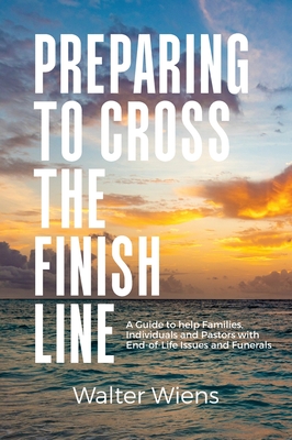 Coperta cărții 'Preparing to Cross the Finish Line: A Guide to Help Families, Individuals and Pastors with End-of-Life Issues and'