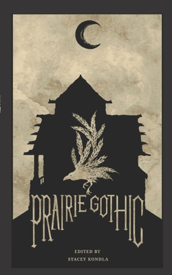 Prairie Gothic: An Anthology - Stacey Kondla