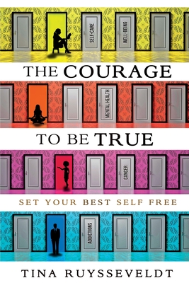 The Courage To Be True: Set Your Best Self Free - Tina Ruysseveldt