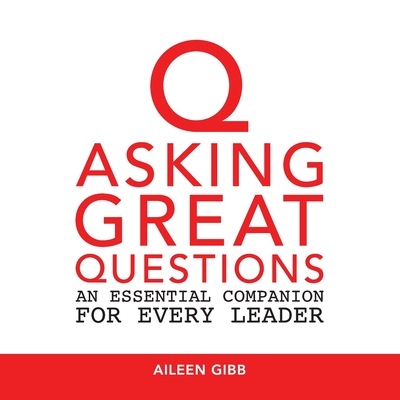 Asking Great Questions: An Essential Companion for Every Leader - Aileen Gibb