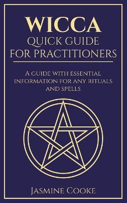Wicca - Quick Guide for Practitioners: A Guide with Essential Information for Any Rituals and Spells - Jasmine Cooke