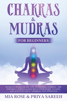 Chakras & Mudras for Beginners: Mudras for Balancing and Awakening Chakras: The Powerful Personalized Meditation Guide, Cleanse and Activate Your 7 Ch - Mia Rose